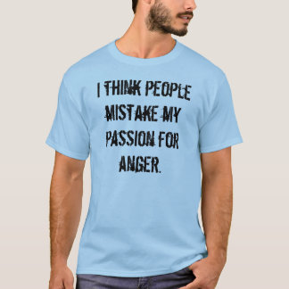 I think people mistake my passion for anger. T-Shirt