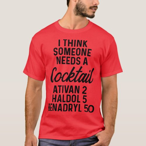I think someone needs a cocktail Ativan 2 Haldol 5 T_Shirt
