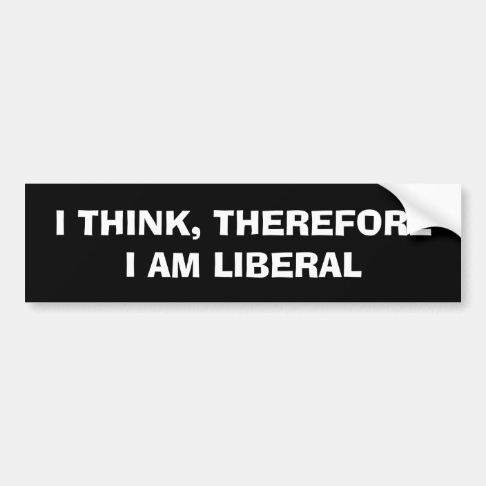 I THINK, THEREFORE I AM LIBERAL Bumper Sticker | Zazzle.com