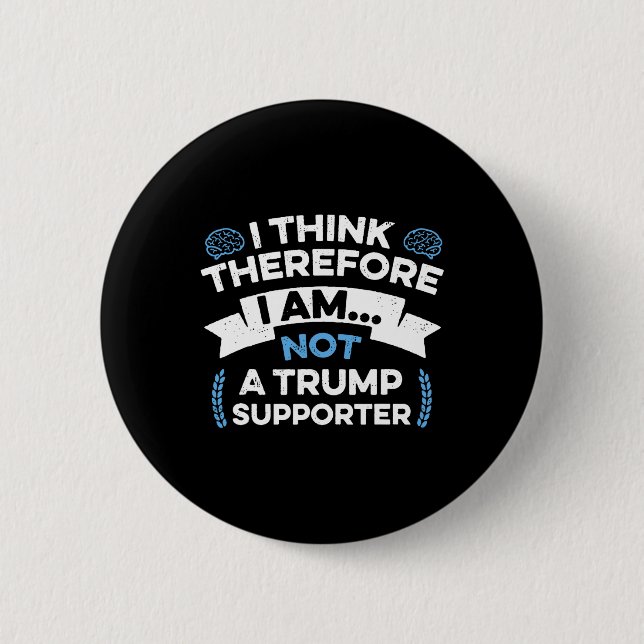 I Think Therefore I Am Not A Trump Supporter  Button (Front)