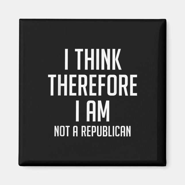 I Think Therefore I Am Not Republican Democratic S Magnet (Front)
