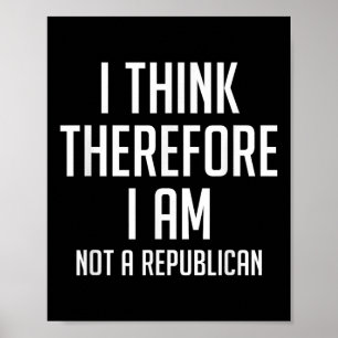 I Think Therefore I Am Not Republican Democratic S Poster