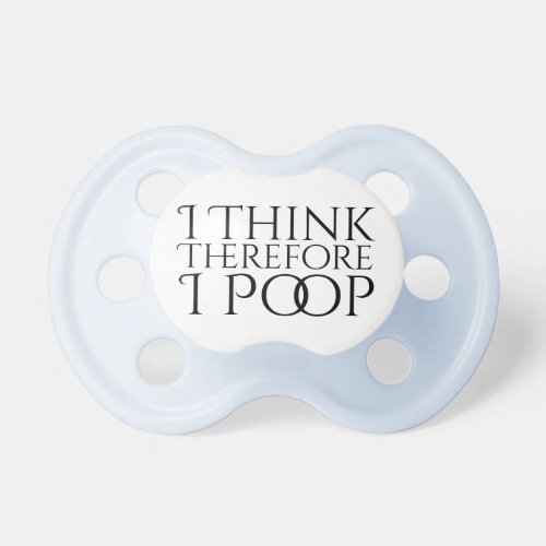 I Think Therefore I Poop Pacifier