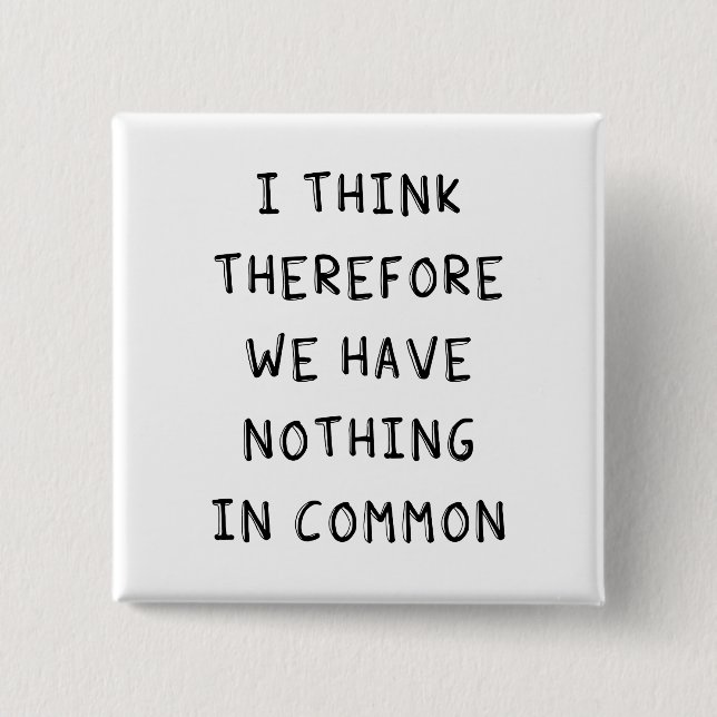 I Think Therefore We Have Nothing In Common Button (Front)