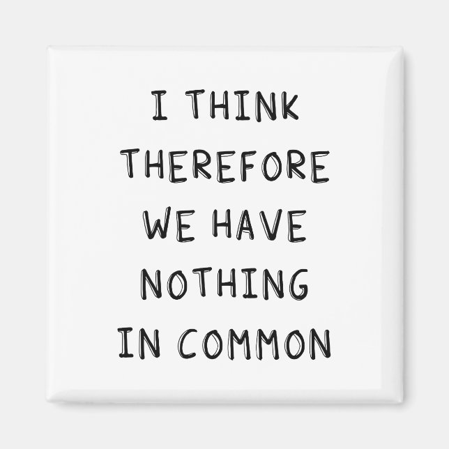I Think Therefore We Have Nothing In Common Magnet (Front)