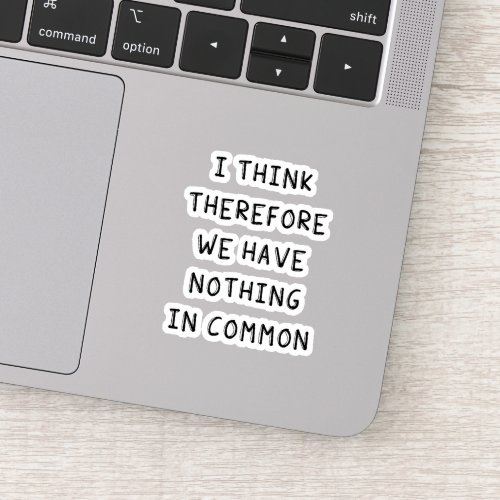 I Think Therefore We Have Nothing In Common Sticker