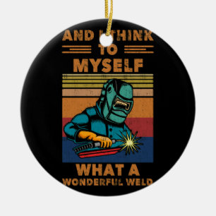 I Think To Myself What A Wonderful Weld Welding Ceramic Ornament