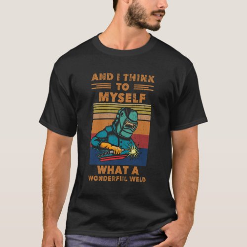 I Think To Myself What A Wonderful Weld Welding T_Shirt