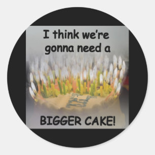 I think we're gonna need a Bigger Birthday Cake! Classic Round Sticker