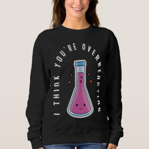 I Think You´re Overreacting Funny Chemistry Nerd Sweatshirt