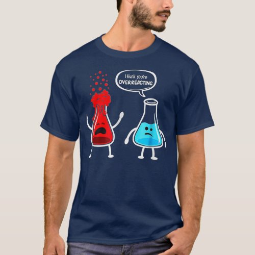 I think you re overreacting  Funny Nerd Chemistry  T_Shirt