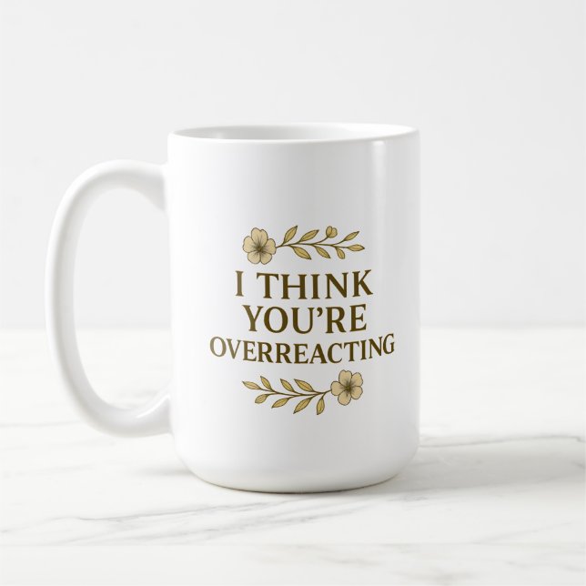I Think You’re Overreacting Sarcastic Quote Coffee Mug (Left)