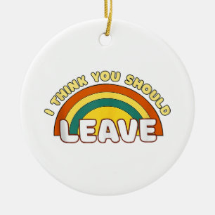 I Think You Should Leave Funny Rainbow  Ceramic Ornament