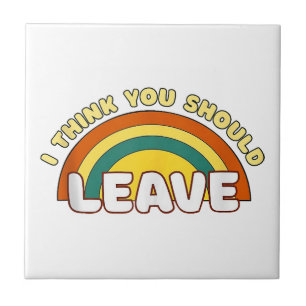 I Think You Should Leave Funny Rainbow Ceramic Tile