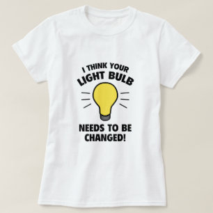 I Think Your Light Bulb Needs To Be Changed! T-Shirt