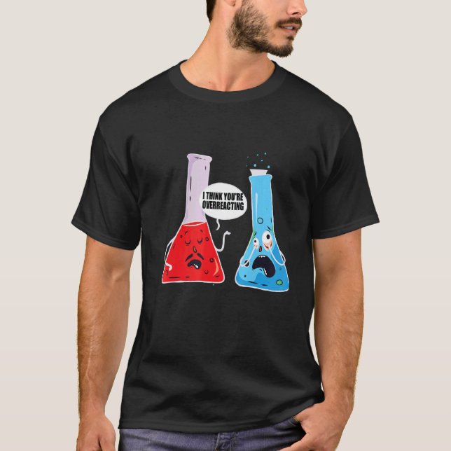 I Think You're Overreacting  Chemist Chemistry T-Shirt (Front)