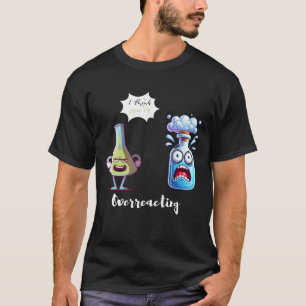 I think You're Overreacting Chemistry Humor Funny T-Shirt