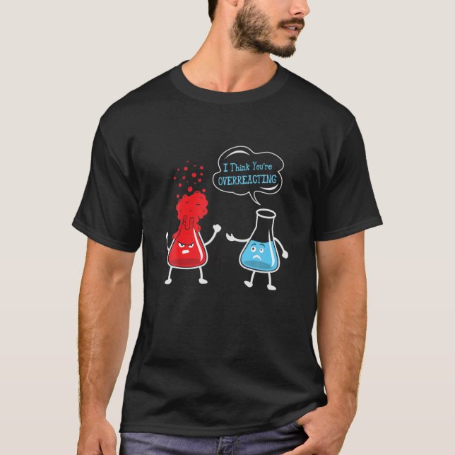 I Think You're Overreacting Chemistry Science Chem T-Shirt (Front)