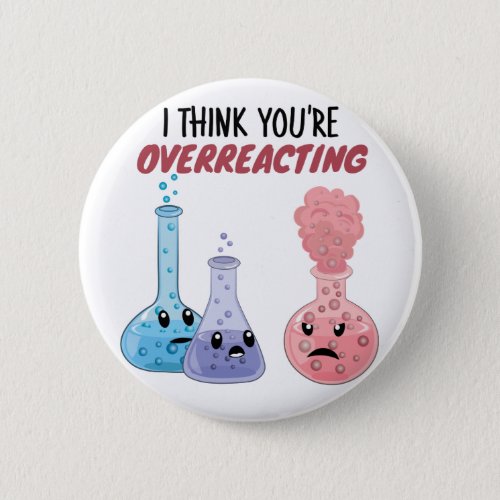 I Think Youre Overreacting _ Funny Chemistry Button
