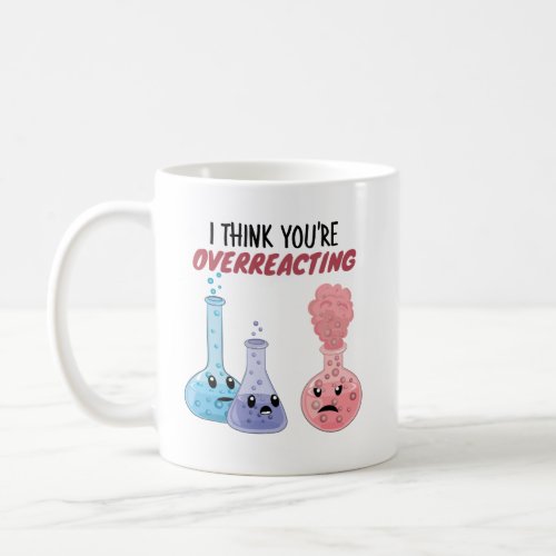 I Think Youre Overreacting _ Funny Chemistry Coffee Mug