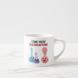 I Think You're Overreacting - Funny Chemistry Espresso Cup