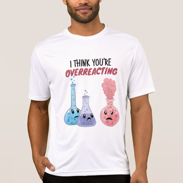 I Think You're Overreacting - Funny Chemistry T-Shirt (Front)