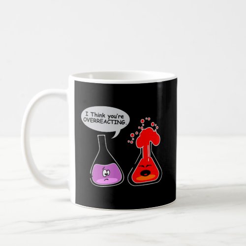 I Think YouRe Overreacting Funny Gift Nerd Chemis Coffee Mug