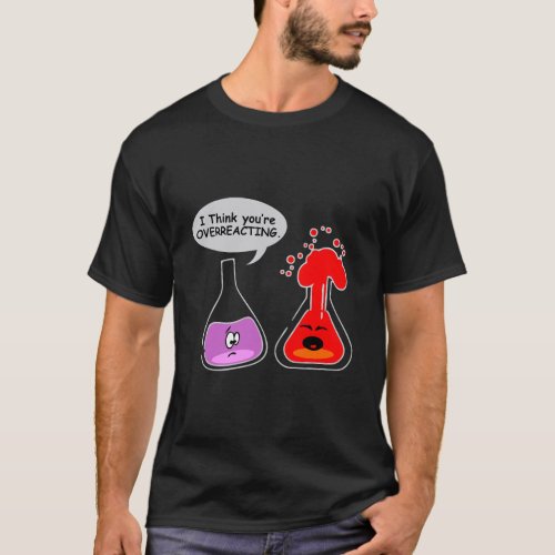 I Think YouRe Overreacting Funny Gift Nerd Chemis T_Shirt