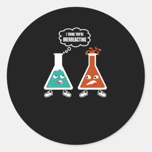 I think youre overreacting _ Funny Nerd Chemistry Classic Round Sticker