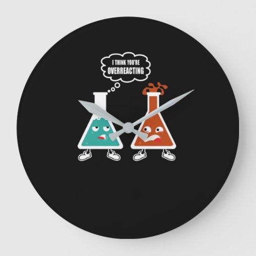 I think youre overreacting _ Funny Nerd Chemistry Large Clock