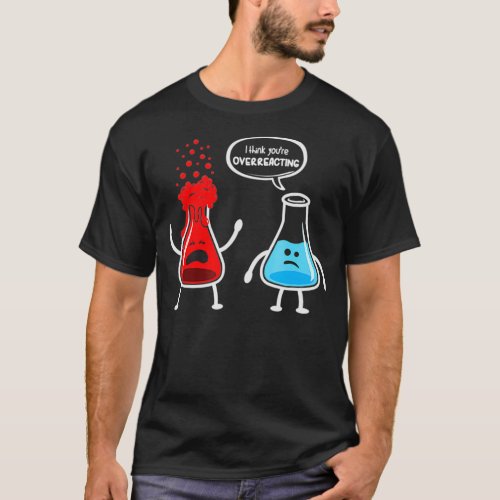 I think youre overreacting  Funny Nerd Chemistry T_Shirt