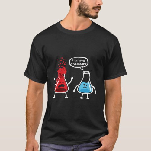 I Think YouRe Overreacting _ Funny Nerd Chemistry T_Shirt