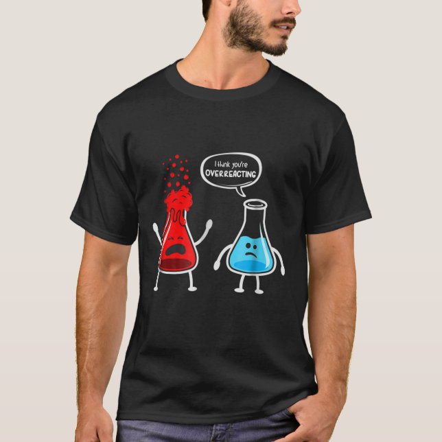 I think you're overreacting - Funny Nerd Chemistry T-Shirt (Front)