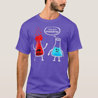 I think youre overreacting Funny Nerd Chemistry T-Shirt