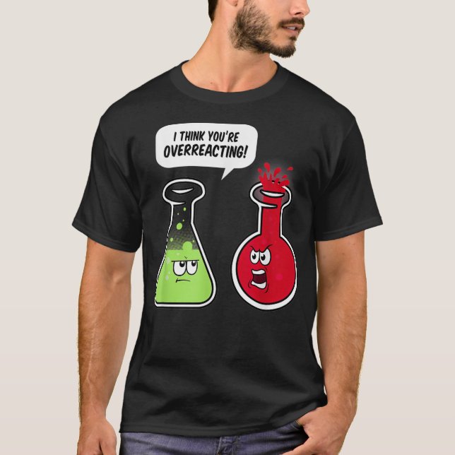 I Think You're Overreacting  Funny Science Teacher T-Shirt (Front)