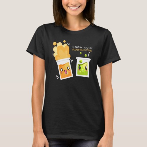 I Think Youre Overreacting Lab Chemistry Invent Ex T_Shirt