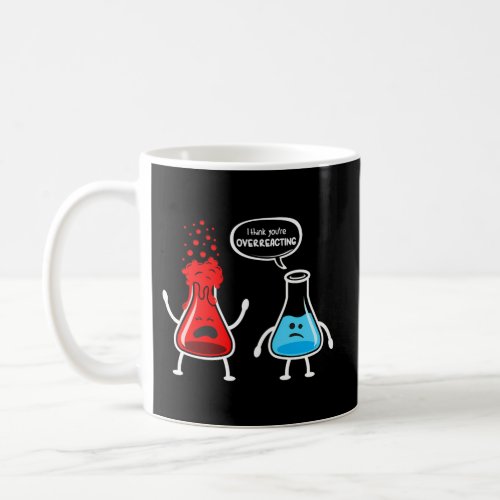 I Think YouRe Overreacting Nerd Chemistry Coffee Mug