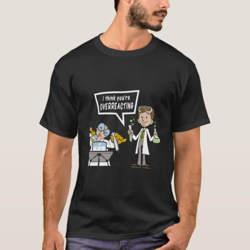 I Think YouRe Overreacting Science Nerd Chemistry T_Shirt