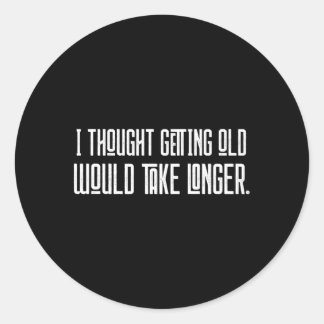 I Thought Getting Old Would Take Longer Classic Round Sticker
