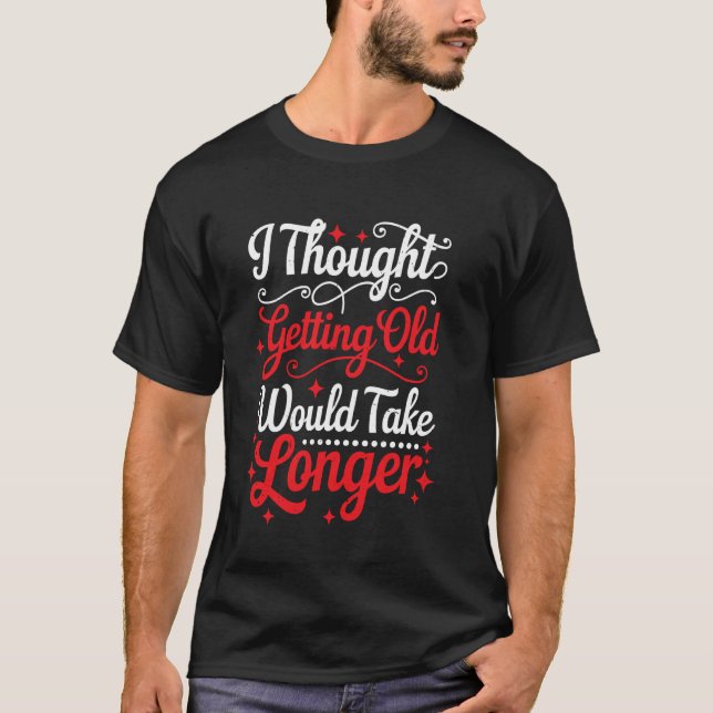 I Thought Getting Old Would Take Longer - T-Shirt (Front)