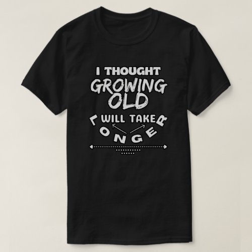 I thought Growing Old will take longer _ Funny Quo T_Shirt