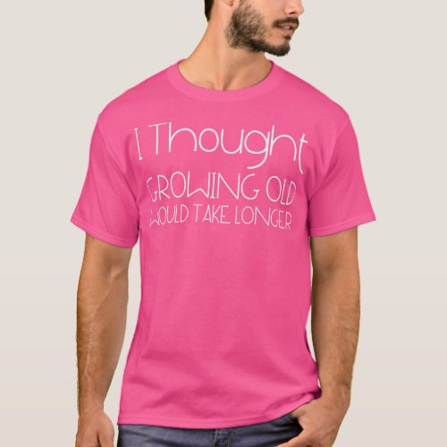 I Thought Growing Old Would Take Longer 2 T_Shirt