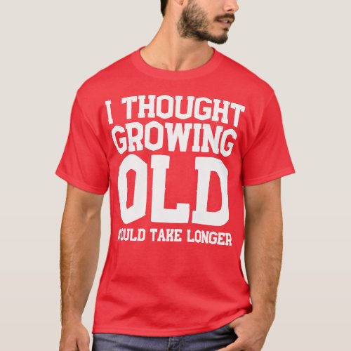 I Thought Growing Old Would Take Longer 3 T_Shirt