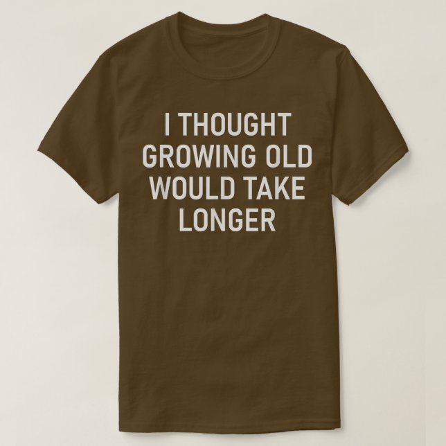 I Thought Growing Old Would Take Longer, Funny, Sa T-Shirt (Design Front)
