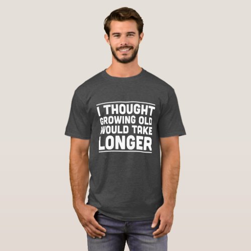 I Thought Growing Old Would Take Longer Shirt