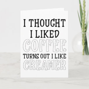 I Thought I Liked Coffee Turns out I Like Creamer Card