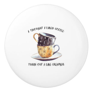 I Thought I Liked Coffee Turns Out I Like Creamer Ceramic Knob