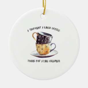 I Thought I Liked Coffee Turns Out I Like Creamer Ceramic Ornament