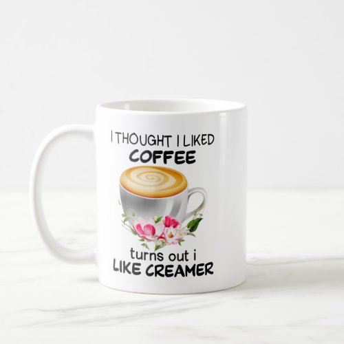 I Thought I Liked Coffee Turns Out I Like Creamer  Coffee Mug