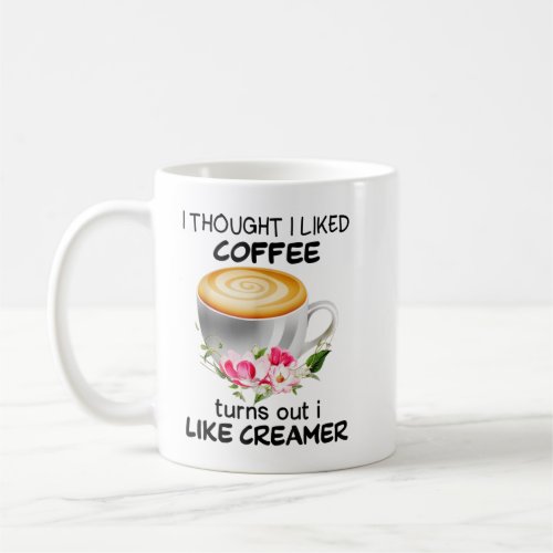 I Thought I Liked Coffee Turns Out I Like Creamer  Coffee Mug